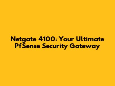 Netgate 4100: Your Ultimate PfSense Security Gateway
