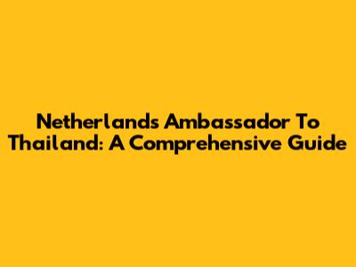 Netherlands Ambassador To Thailand: A Comprehensive Guide