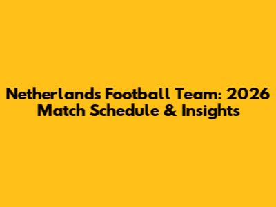 Netherlands Football Team: 2026 Match Schedule & Insights