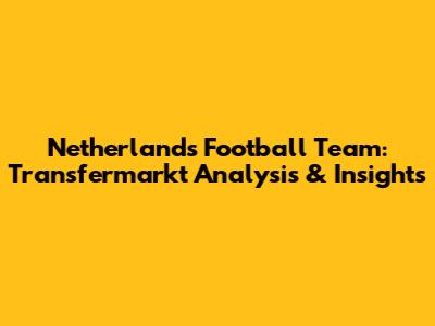 Netherlands Football Team: Transfermarkt Analysis & Insights