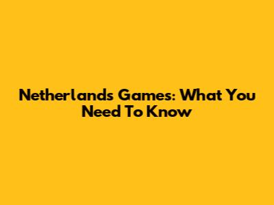 Netherlands Games: What You Need To Know