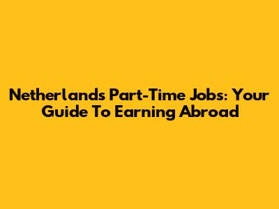 Netherlands Part-Time Jobs: Your Guide To Earning Abroad