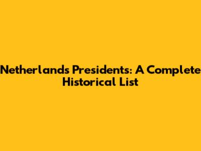 Netherlands Presidents: A Complete Historical List
