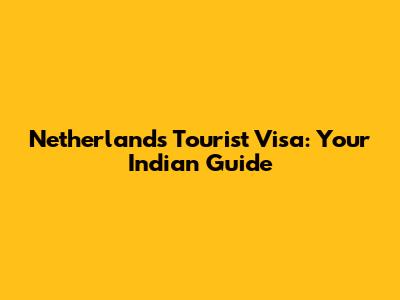 Netherlands Tourist Visa: Your Indian Guide