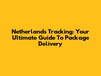 Netherlands Tracking: Your Ultimate Guide To Package Delivery