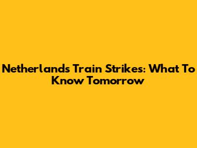 Netherlands Train Strikes: What To Know Tomorrow