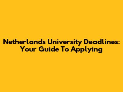 Netherlands University Deadlines: Your Guide To Applying