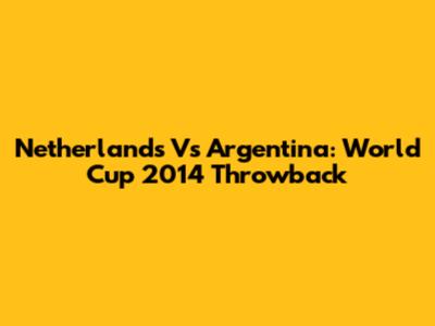 Netherlands Vs Argentina: World Cup 2014 Throwback