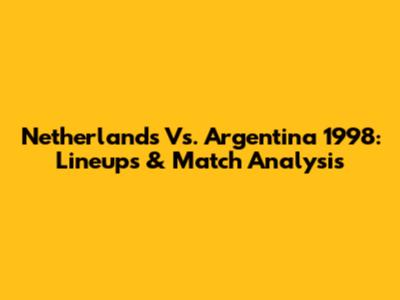 Netherlands Vs. Argentina 1998: Lineups & Match Analysis