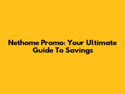 Nethome Promo: Your Ultimate Guide To Savings