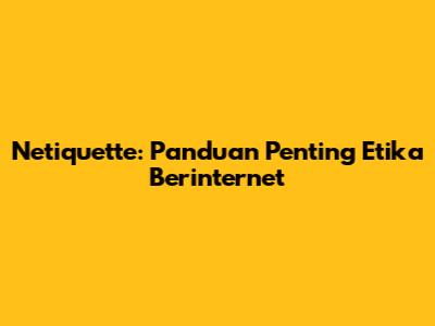 Netiquette: Panduan Penting Etika Berinternet