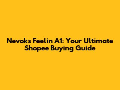 Nevoks Feelin A1: Your Ultimate Shopee Buying Guide