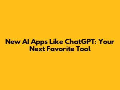 New AI Apps Like ChatGPT: Your Next Favorite Tool