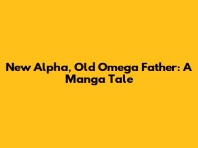 New Alpha, Old Omega Father: A Manga Tale