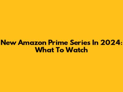 New Amazon Prime Series In 2024: What To Watch