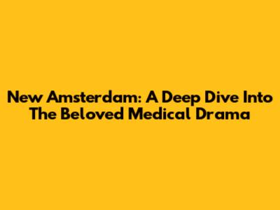 New Amsterdam: A Deep Dive Into The Beloved Medical Drama