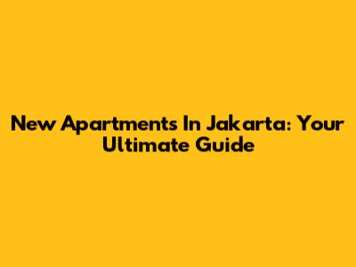 New Apartments In Jakarta: Your Ultimate Guide