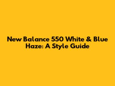 New Balance 550 White & Blue Haze: A Style Guide