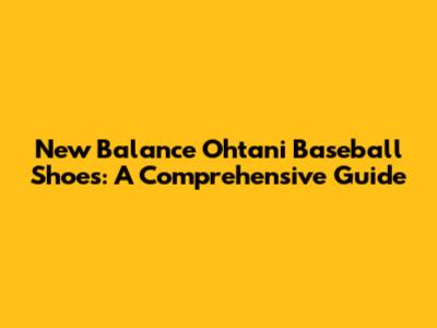 New Balance Ohtani Baseball Shoes: A Comprehensive Guide