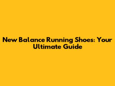 New Balance Running Shoes: Your Ultimate Guide