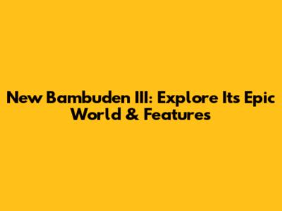 New Bambuden III: Explore Its Epic World & Features