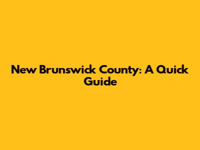 New Brunswick County: A Quick Guide