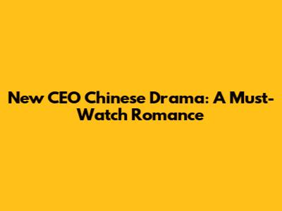New CEO Chinese Drama: A Must-Watch Romance