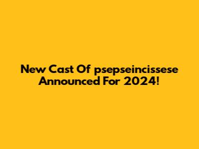 New Cast Of 'psepseincissese' Announced For 2024!