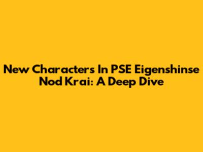 New Characters In PSE Eigenshinse Nod Krai: A Deep Dive
