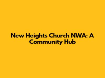 New Heights Church NWA: A Community Hub