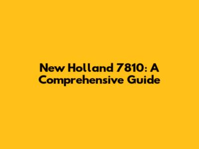 New Holland 7810: A Comprehensive Guide