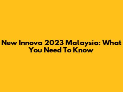New Innova 2023 Malaysia: What You Need To Know
