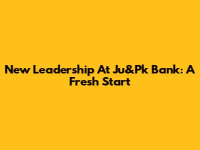 New Leadership At Ju&Pk Bank: A Fresh Start