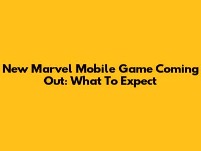 New Marvel Mobile Game Coming Out: What To Expect