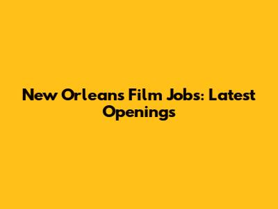 New Orleans Film Jobs: Latest Openings