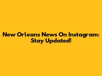 New Orleans News On Instagram: Stay Updated!