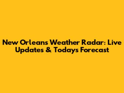 New Orleans Weather Radar: Live Updates & Today's Forecast