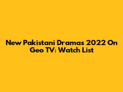 New Pakistani Dramas 2022 On Geo TV: Watch List