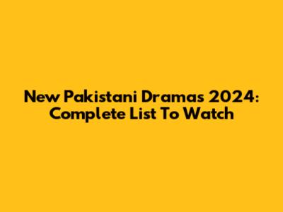 New Pakistani Dramas 2024: Complete List To Watch