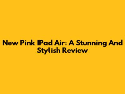 New Pink IPad Air: A Stunning And Stylish Review