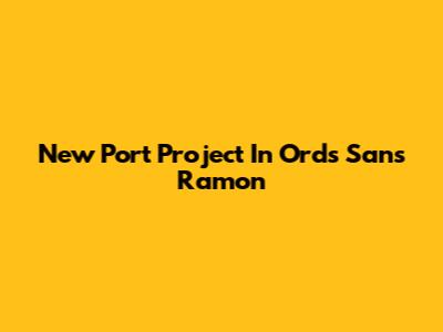New Port Project In Ords Sans Ramon