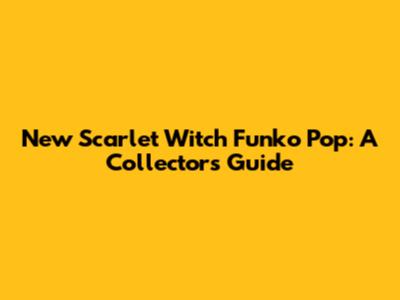 New Scarlet Witch Funko Pop: A Collector's Guide