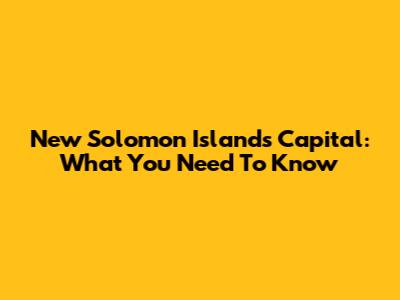 New Solomon Islands Capital: What You Need To Know