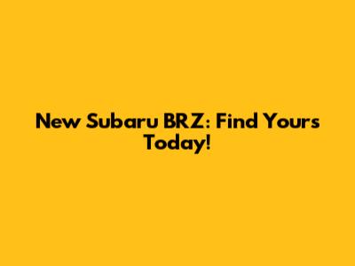 New Subaru BRZ: Find Yours Today!