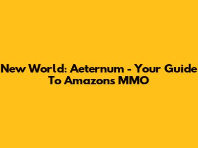 New World: Aeternum - Your Guide To Amazon's MMO