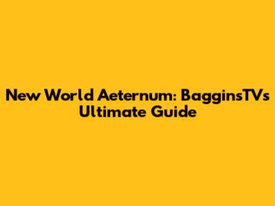 New World Aeternum: BagginsTV's Ultimate Guide