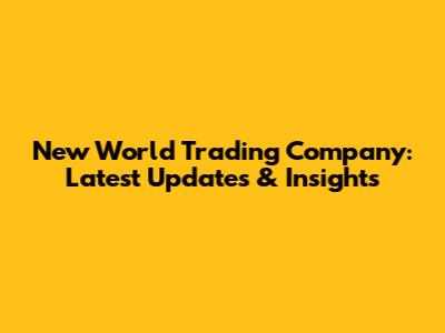 New World Trading Company: Latest Updates & Insights