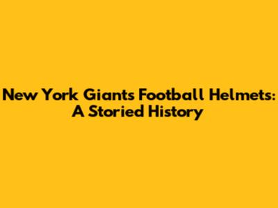 New York Giants Football Helmets: A Storied History