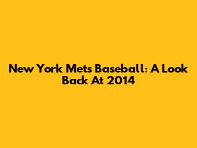 New York Mets Baseball: A Look Back At 2014