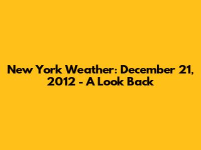 New York Weather: December 21, 2012 - A Look Back
